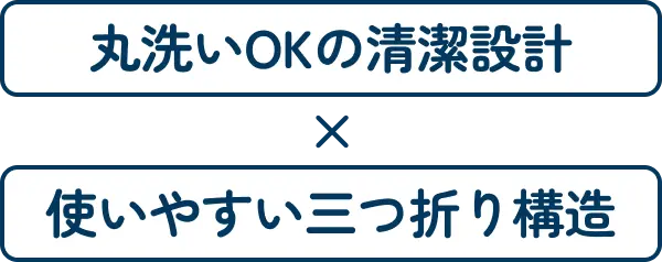 丸洗いOKの清潔設計×使いやすい三つ折り構造